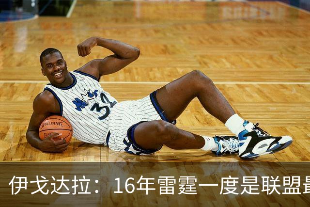 伊戈达拉：16年雷霆一度是联盟最强 人们永远无法理解KD有多强